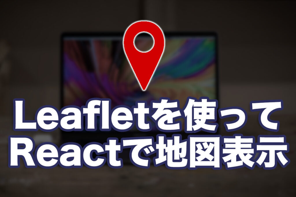 Reactで地図を入れてみた(OpenStreetMap/Leaflet)