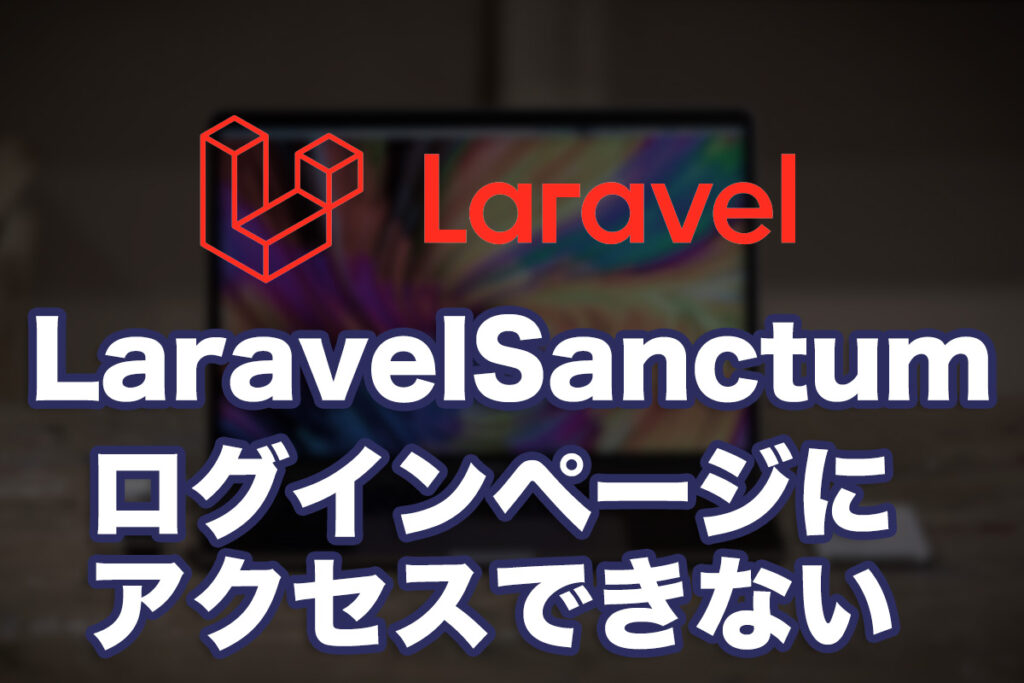 LaravelのSanctumでログインページにアクセスできない