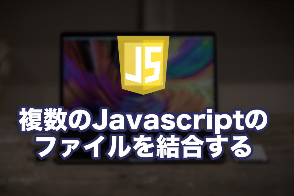 Javascriptの複数のファイルを一つにまとめてみた