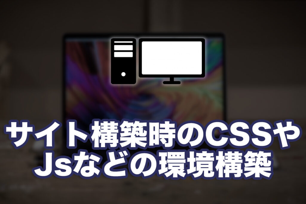 サイト構築時のSCSSやJsなどの環境構築