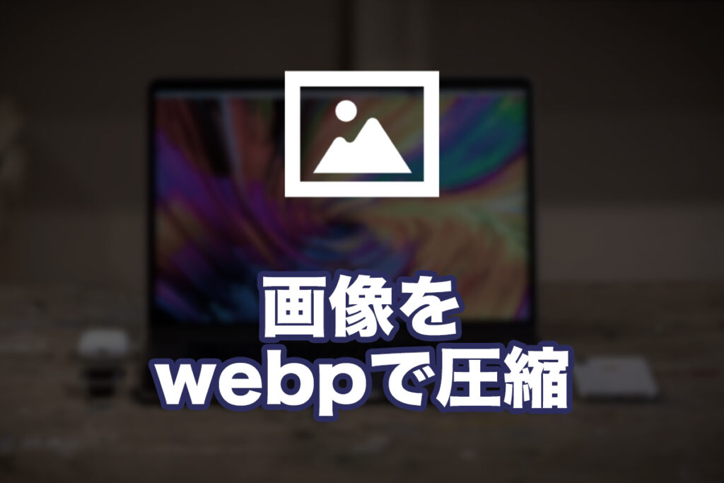 JPG・PNGをwebp形式の画像に圧縮変換する
