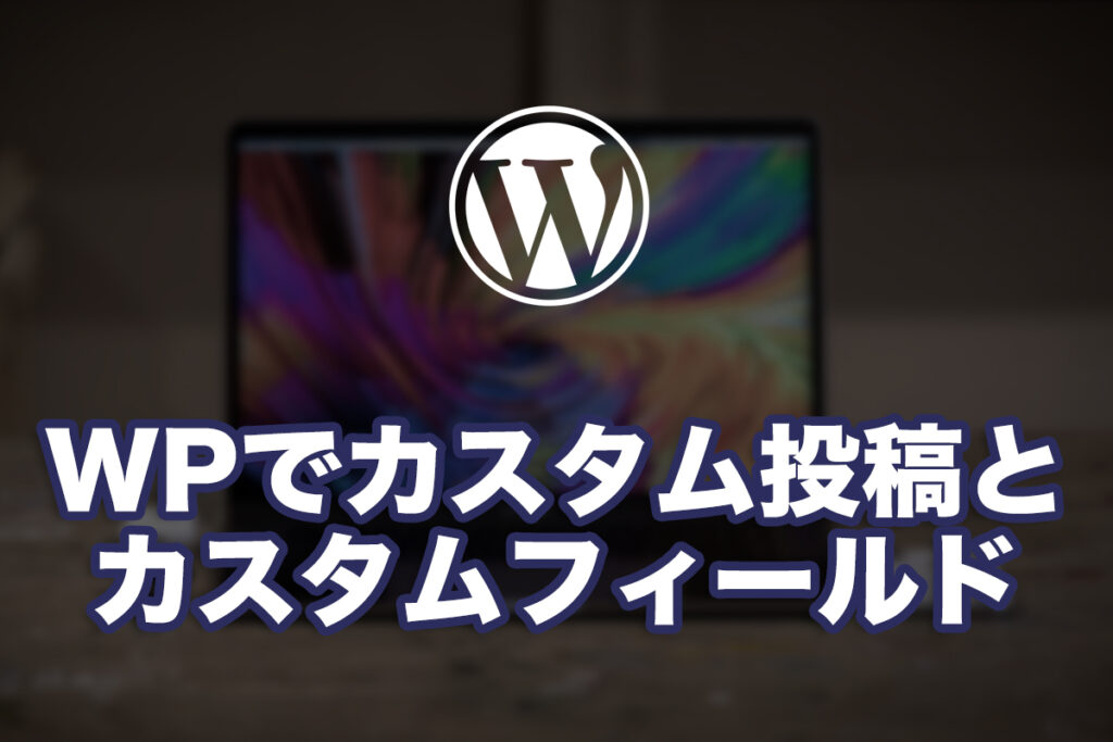 WordPressのカスタム投稿タイプにカスタムフィールドを追加してみる