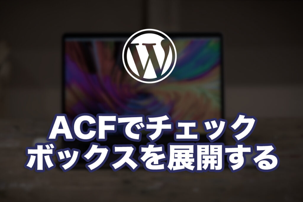 WPのACFでチェックボックスを表示する