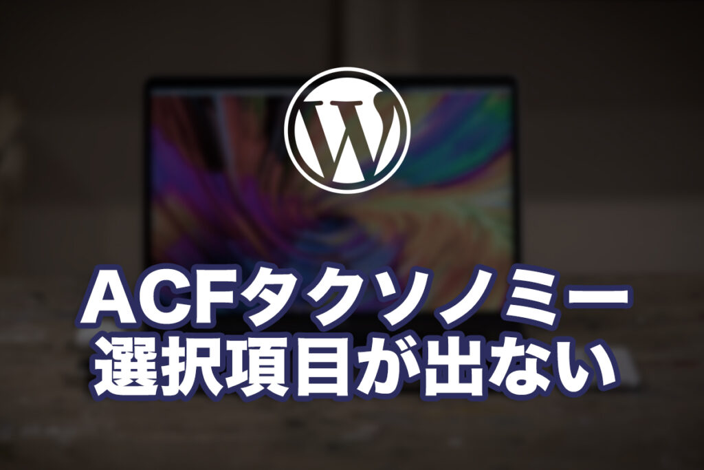 WPのACFでタクソノミーを設定してもチェックボックスが出てこない