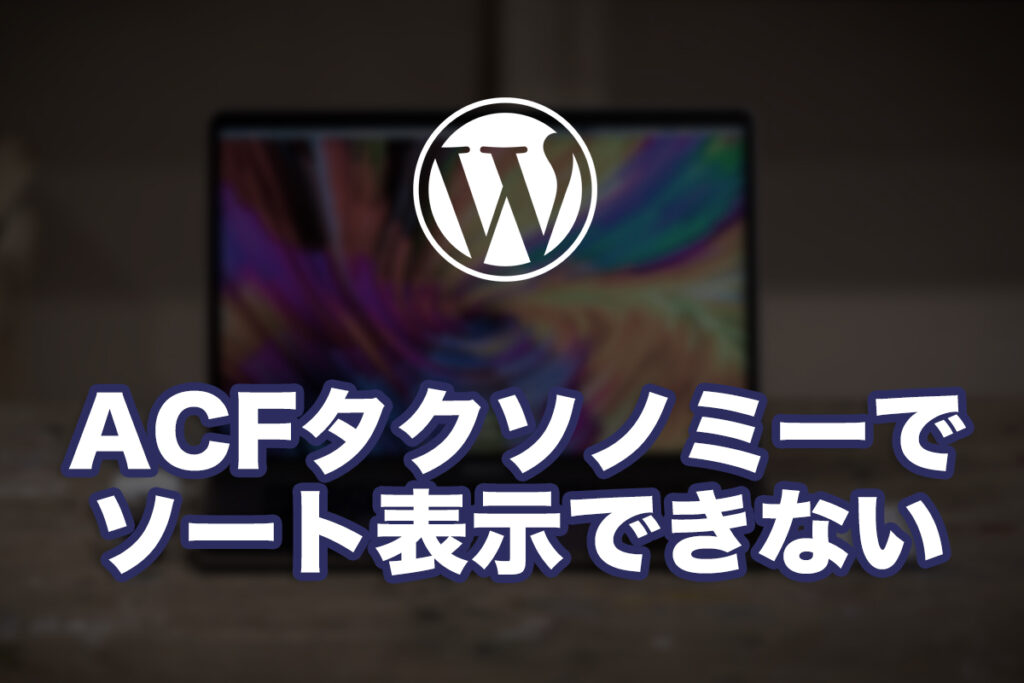WPのACFでタクソノミーのソートができなかった