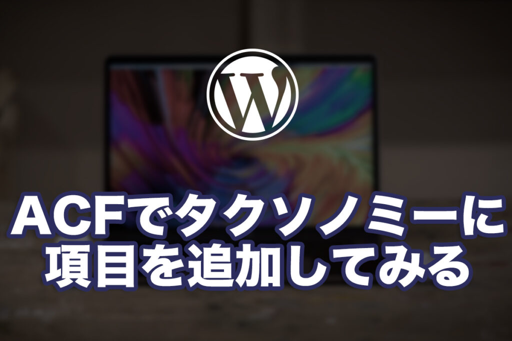 WPのACFでタクソノミーに項目を追加してみる