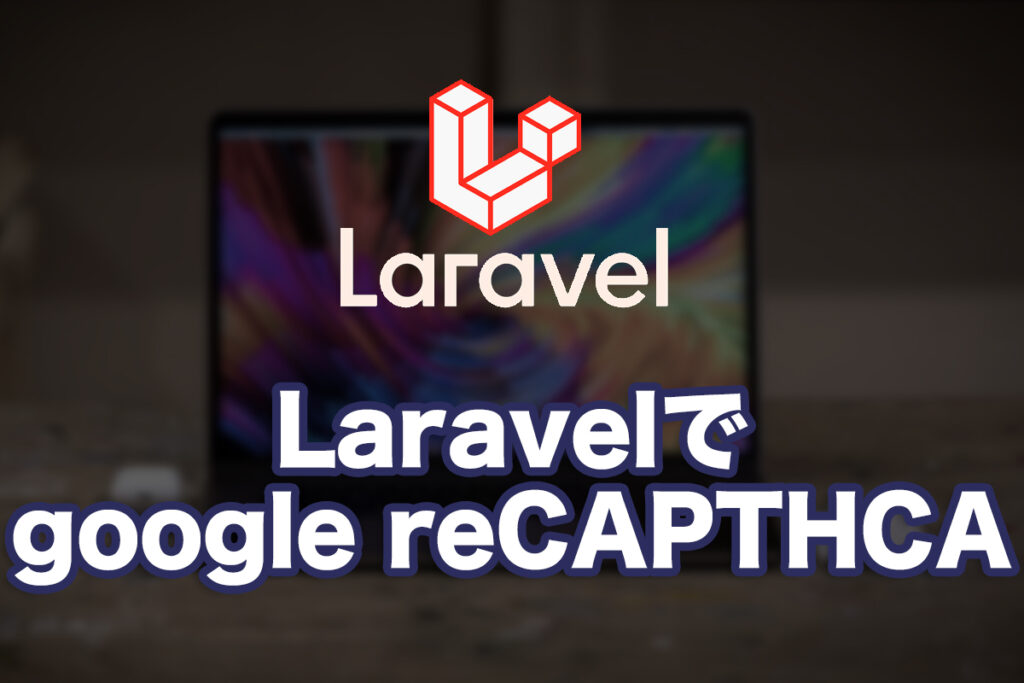 LaravelでreCAPTCHAを導入してみる