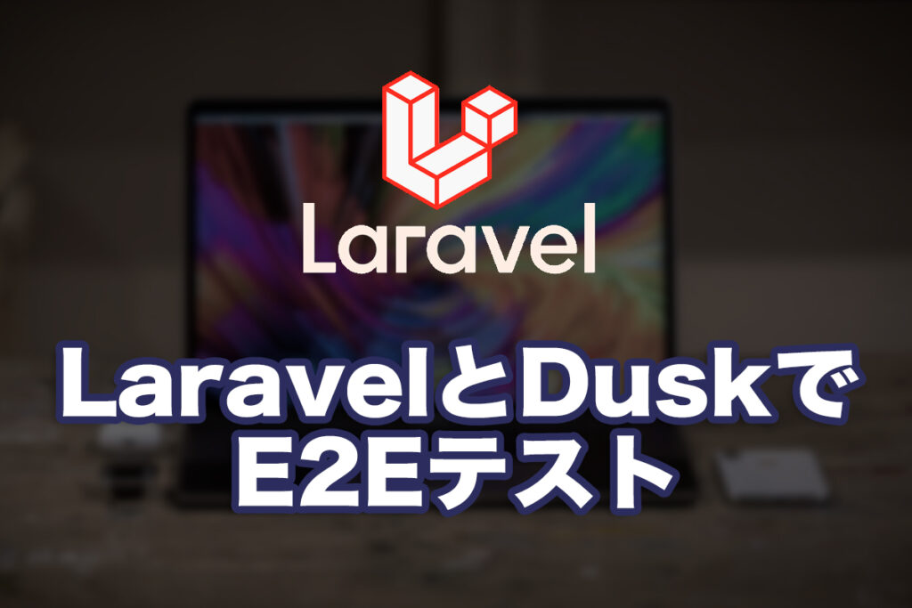 DuskでLaravelのE2Eテストをやってみる