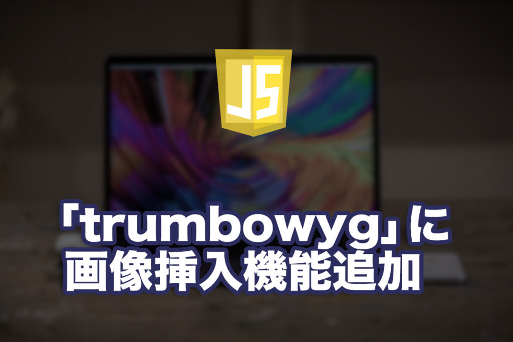 jQuery製のWYSIWYGエディタ「trumbowyg」に画像挿入機能を入れてみた