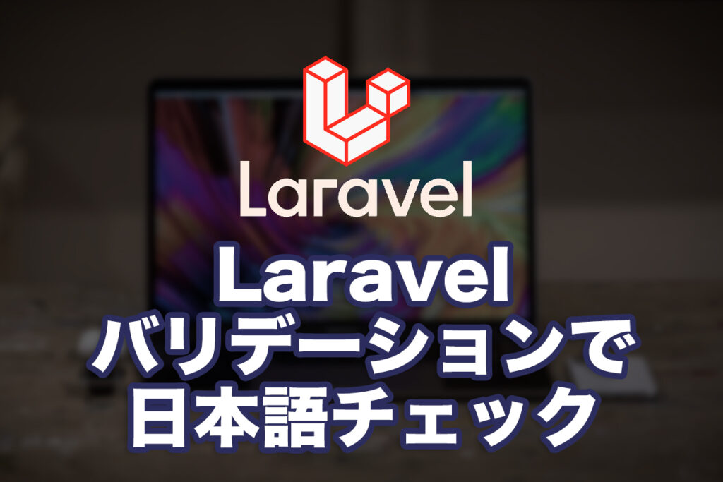 Laravelバリデーションで独自の日本語チェックを設定する