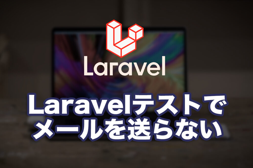 Laravelのユニットテスト時にメールを送らない方法