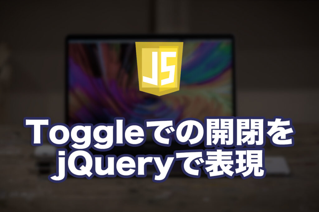 Toggleでの開閉をjQueryで表現