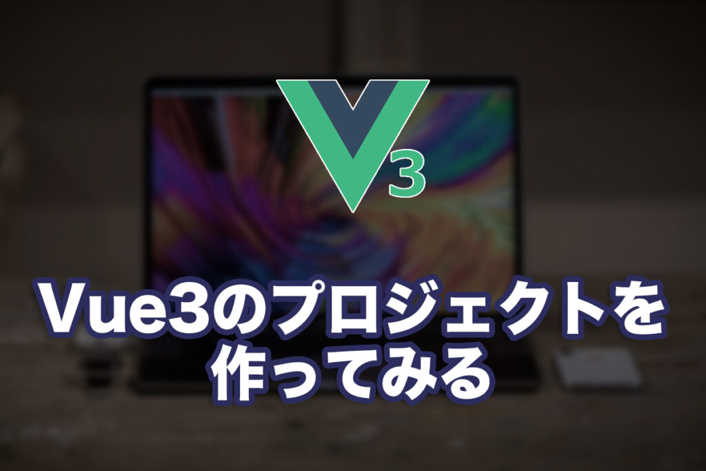 Vue3のプロジェクトを作ってみる