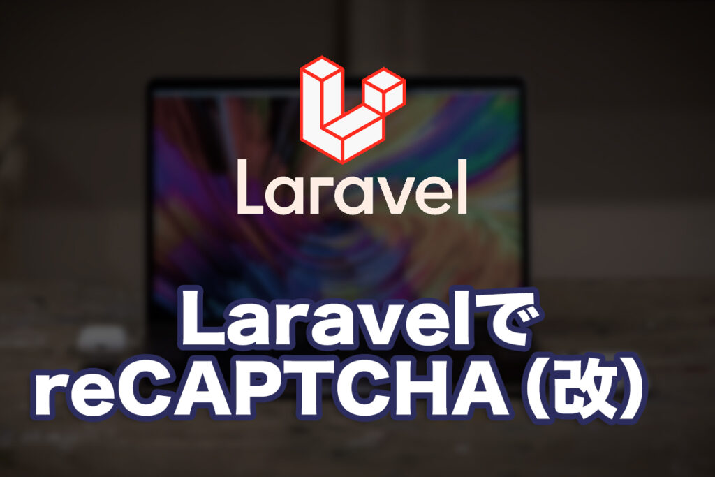 LaravelでreCAPTCHAを導入してみる(改定版)