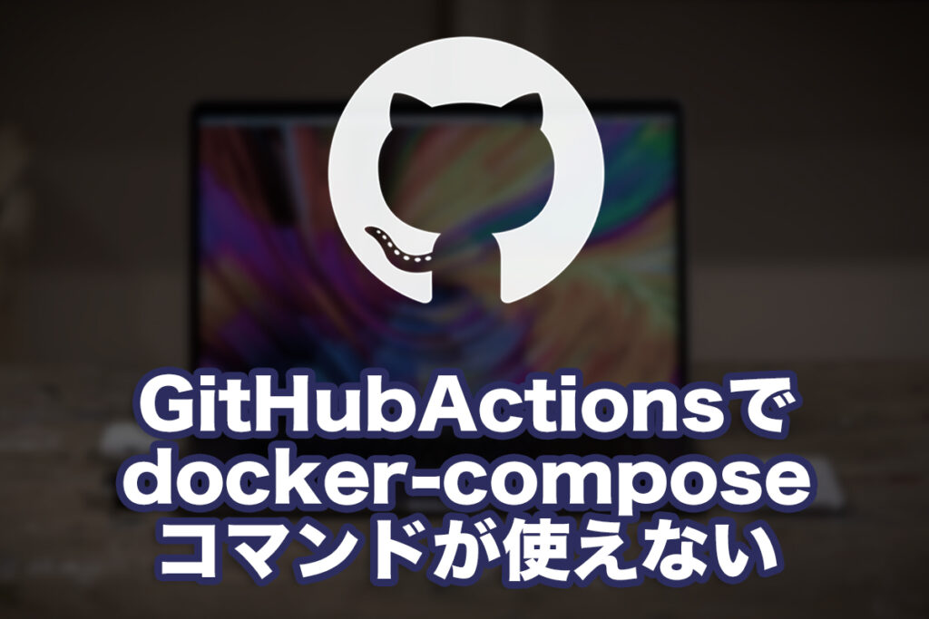 GitHubActionsでdocker-composeコマンドが使えなくなった