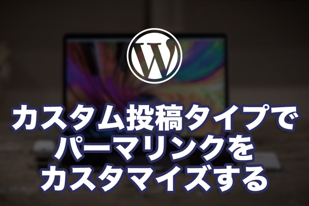 WPのカスタム投稿タイプでパーマリンクをカスタマイズ