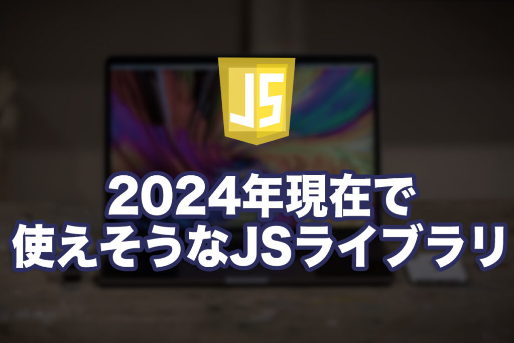 2024年使えそうなJavascriptライブラリ