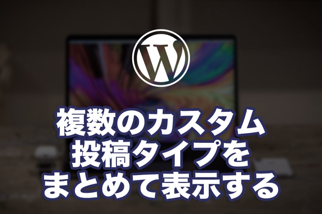 複数のカスタム投稿タイプをまとめて表示する