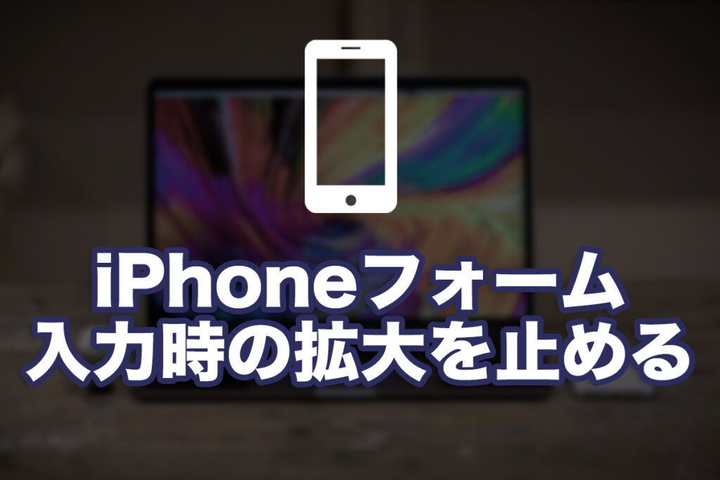 iPhoneでフォーム入力をする際の拡大を止める