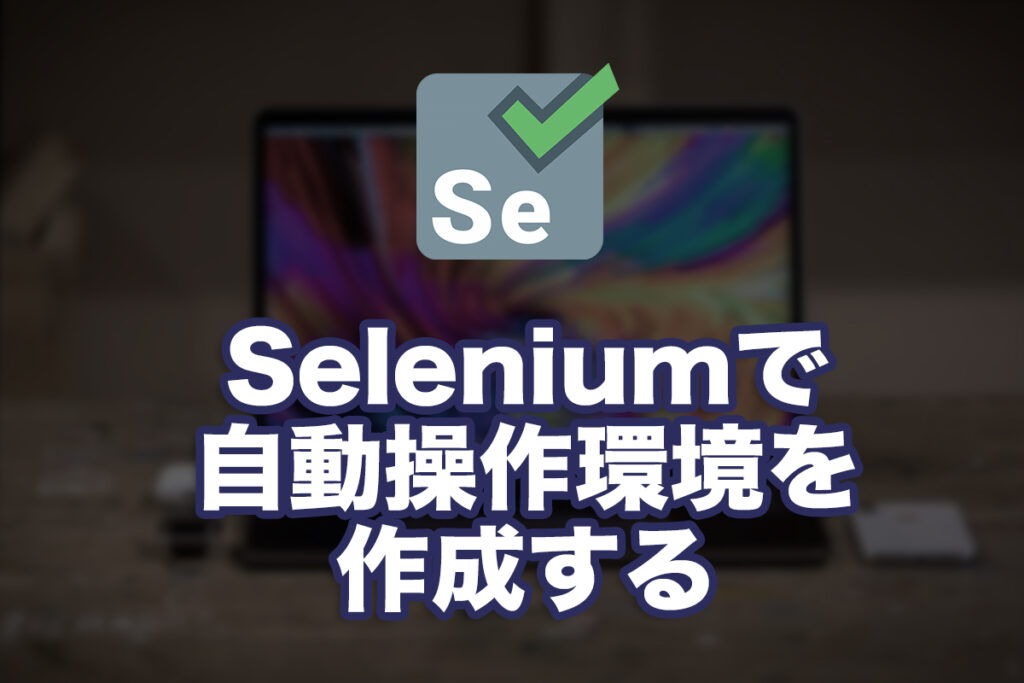 Seleniumで自動操作環境を作成する
