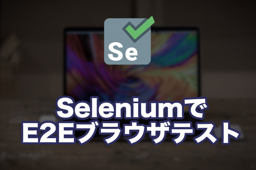 SeleniumでE2Eブラウザテストを行う