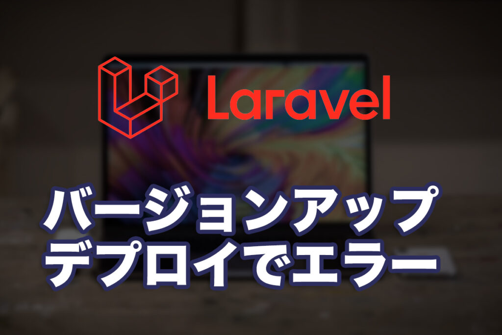 Laravelバージョンアップデプロイでエラーが出まくって焦った話