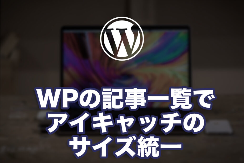WPの記事一覧でアイキャッチの高さがバラバラだったので整えてみた話