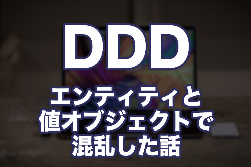 ドメイン駆動設計(DDD)ってなに？第2回：エンティティと値オブジェクトで混乱した話