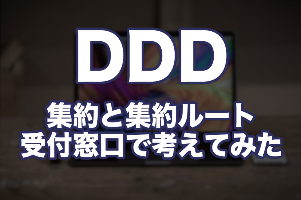 ドメイン駆動設計(DDD)ってなに?第3回:集約と集約ルートってなに?受付窓口で考えてみた