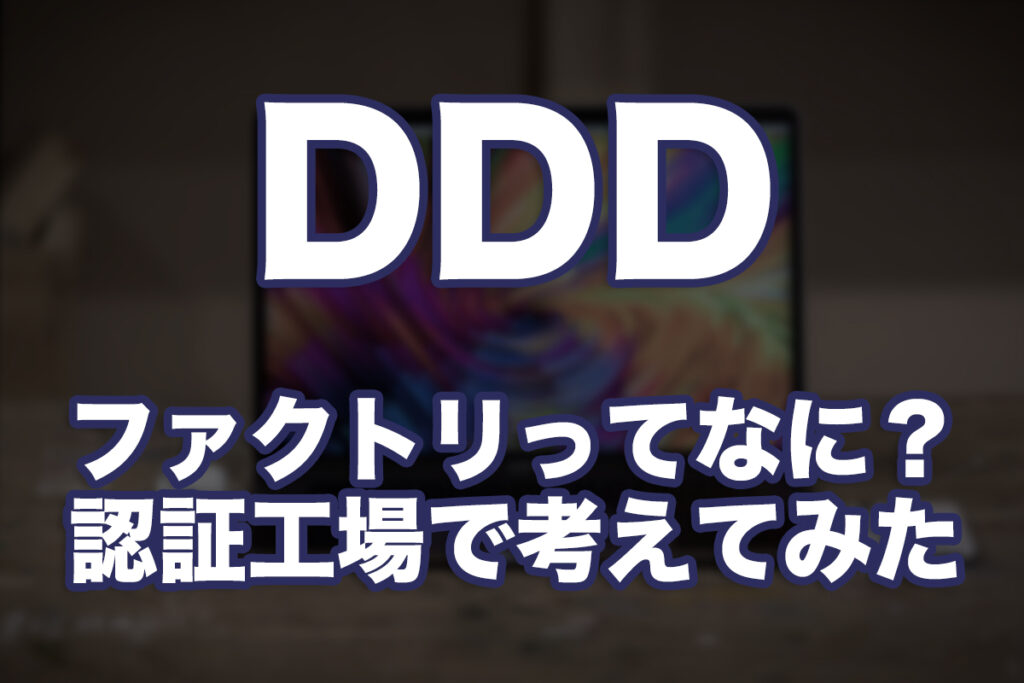 ドメイン駆動設計(DDD)ってなに?第4回:ファクトリってなに?認証工場で考えてみた