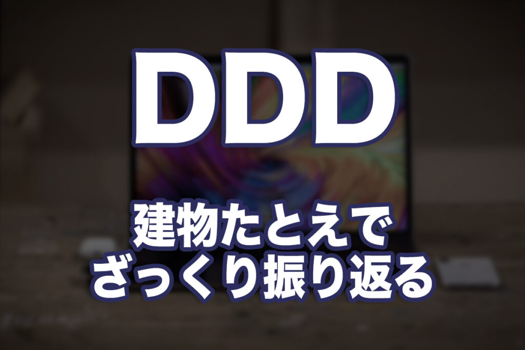 ドメイン駆動設計(DDD)ってなに?第8回:建物たとえでここまでをざっくり振り返る