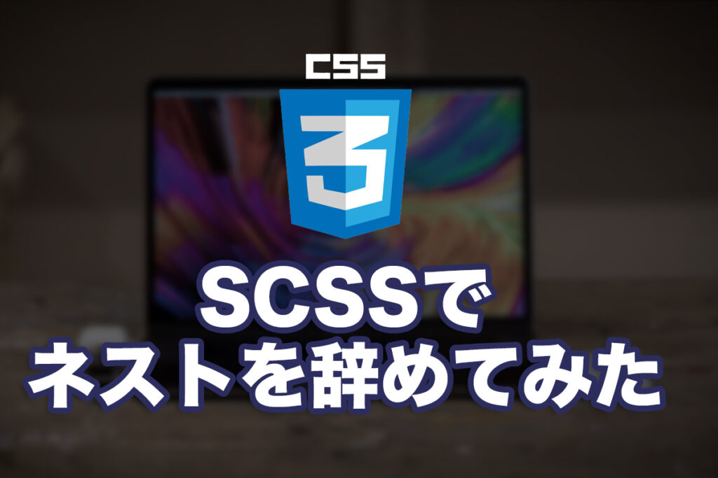 SCSSのネストをやめてみたら見えた世界〜保守性と可読性のための一歩