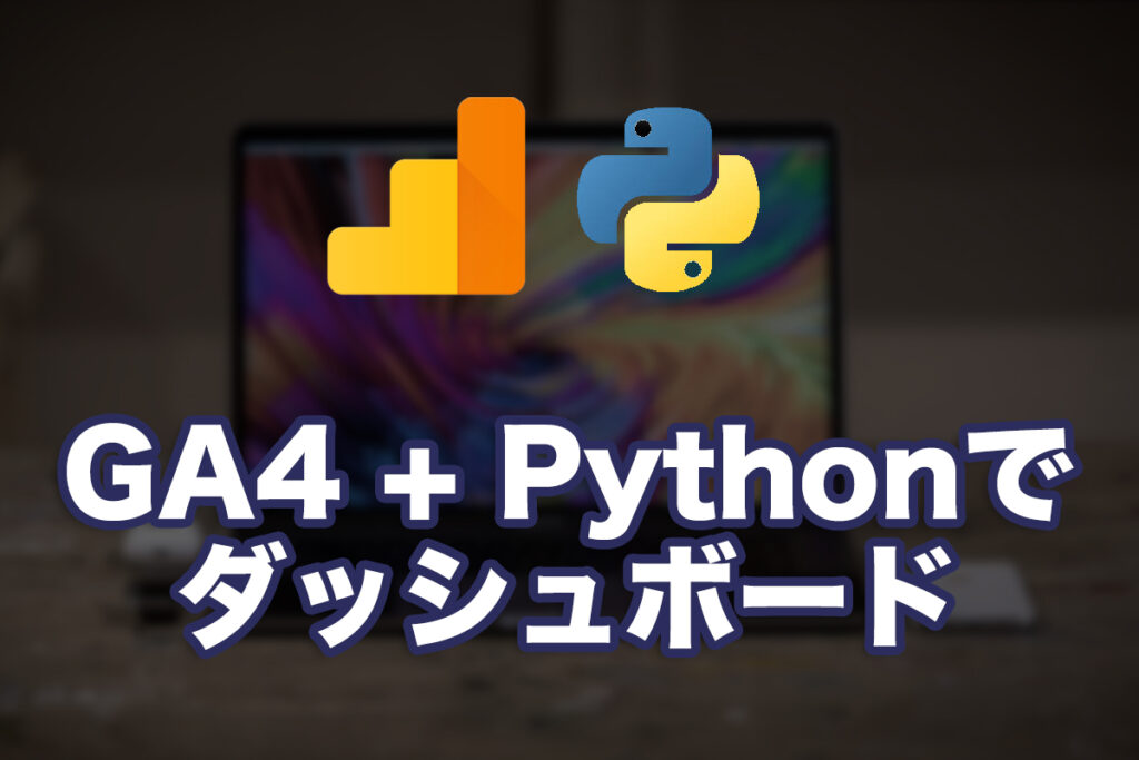GA4 + Pythonで定点観測ダッシュボードを自作してみた