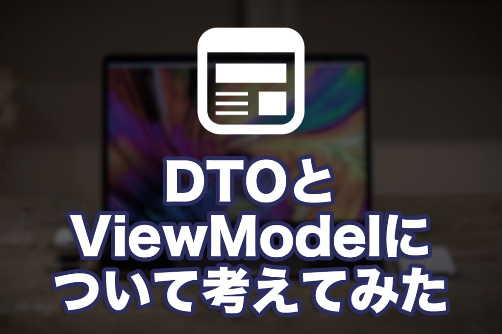 DTOとViewModelについて考えてみた
