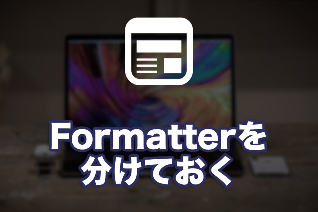 Formatterを分けておくと助かる話
