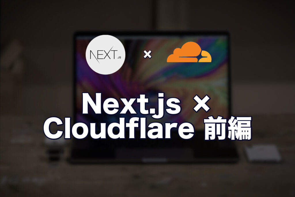 CloudflareにNext.jsをデプロイする（前編）〜環境構築から初回デプロイまで