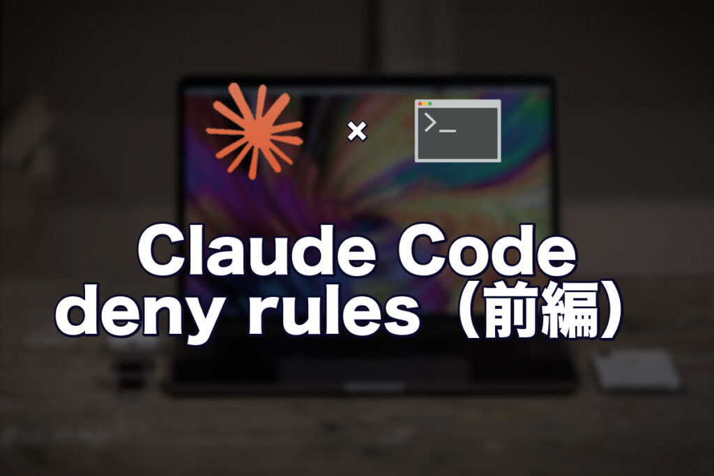 Claude Code を全許可で走らせず、現実解で締める settings.json deny rules（macOS 個人開発編・前編）