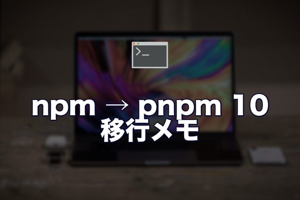npm のサプライチェーン攻撃が続いてるので、pnpm 10 に移行してみました（ハマりどころメモ）