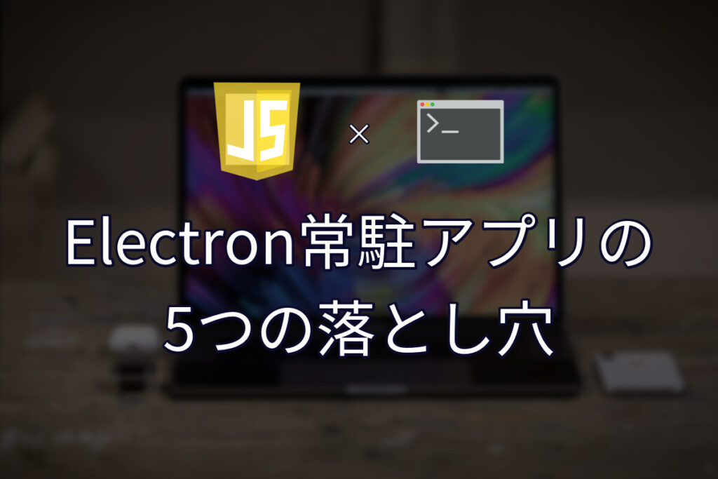 Electronの常駐アプリでハマったこと5つ