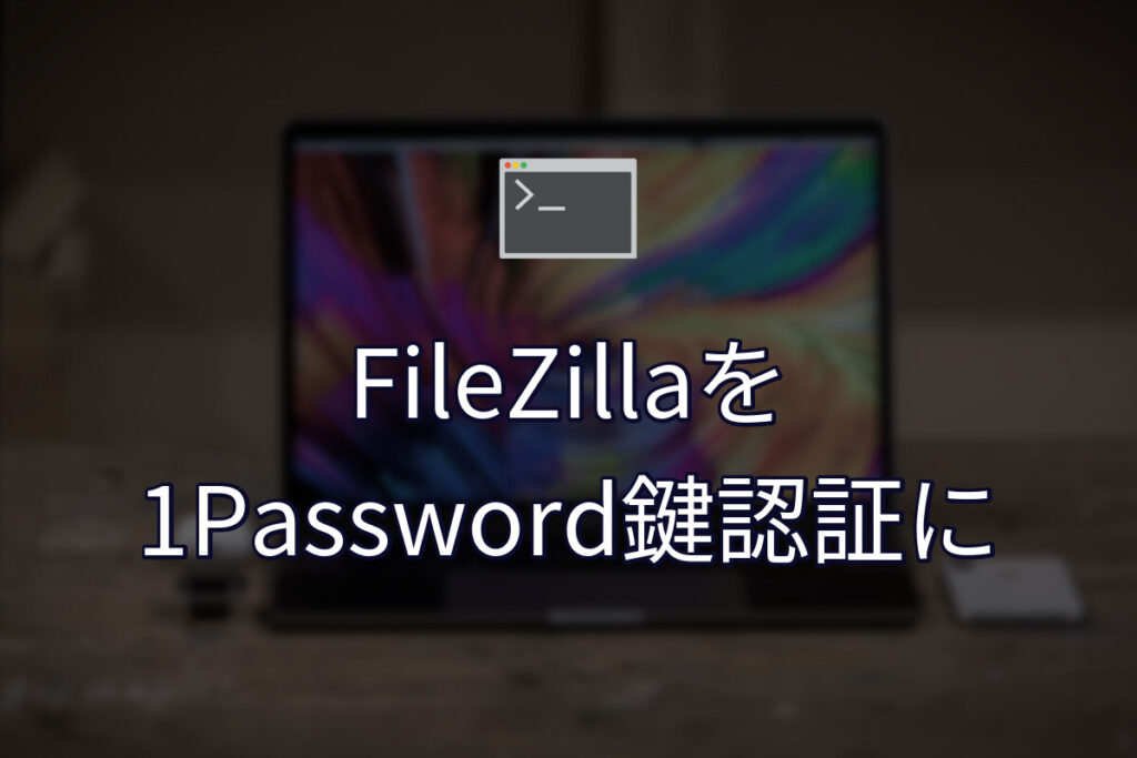 FileZillaのSFTP接続を1Passwordの鍵認証にする