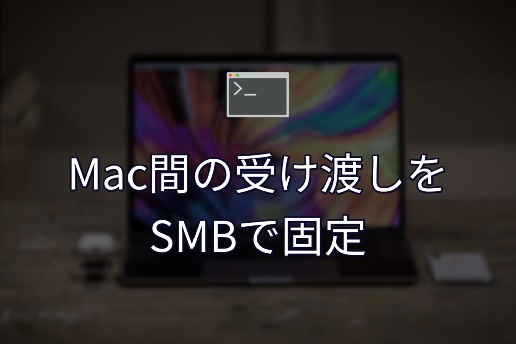 Mac同士のファイル受け渡しをSMB共有で固定する