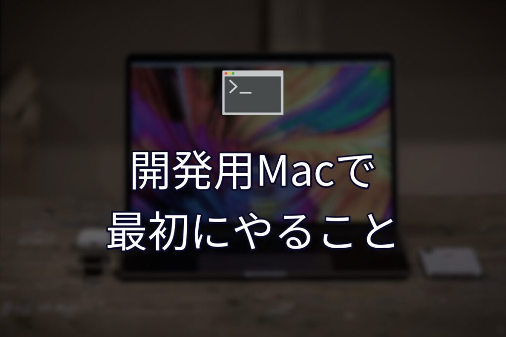 開発用Macを新しく買ったとき、最初にやること